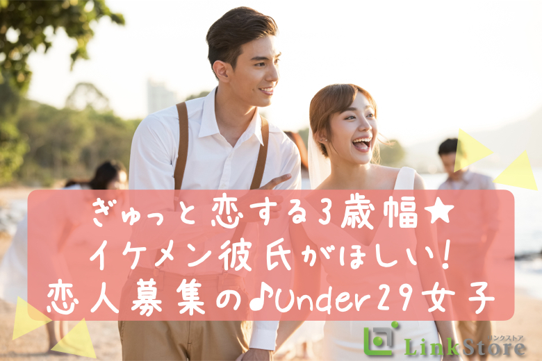 【男性10名様満席♪】ぎゅっと恋する3歳幅★イケメン彼氏がほしい！恋人募集の♪Under29女子